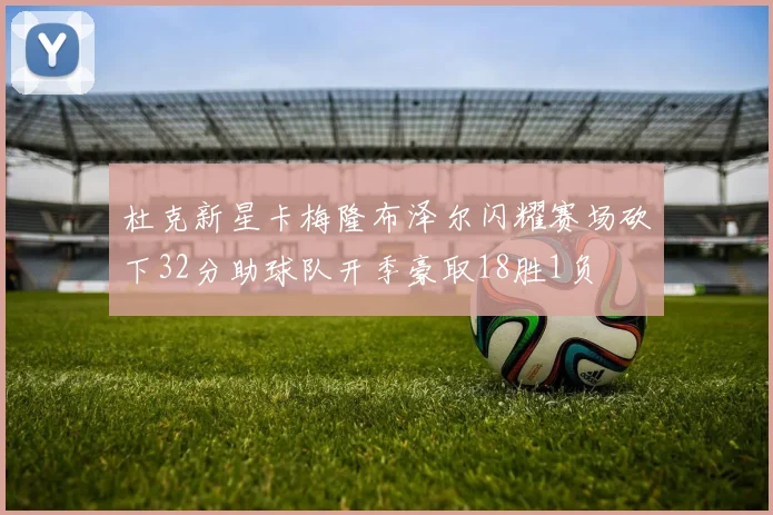 杜克新星卡梅隆布泽尔闪耀赛场砍下32分助球队开季豪取18胜1负