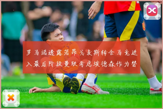 罗马诺透露若昂戈麦斯转会马竞进入最后阶段曼联考虑埃德森作为替代人选