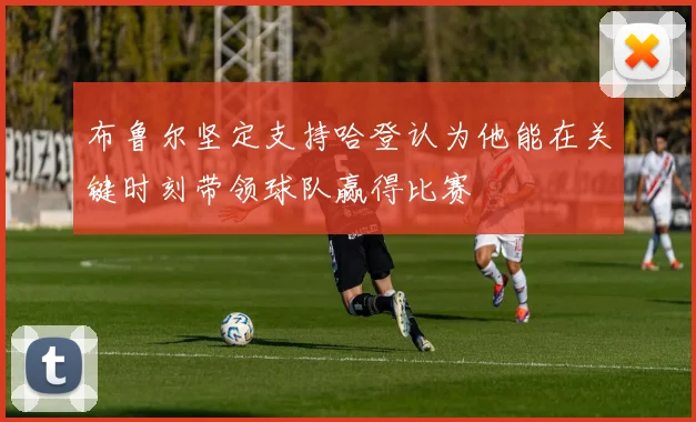 布鲁尔坚定支持哈登认为他能在关键时刻带领球队赢得比赛