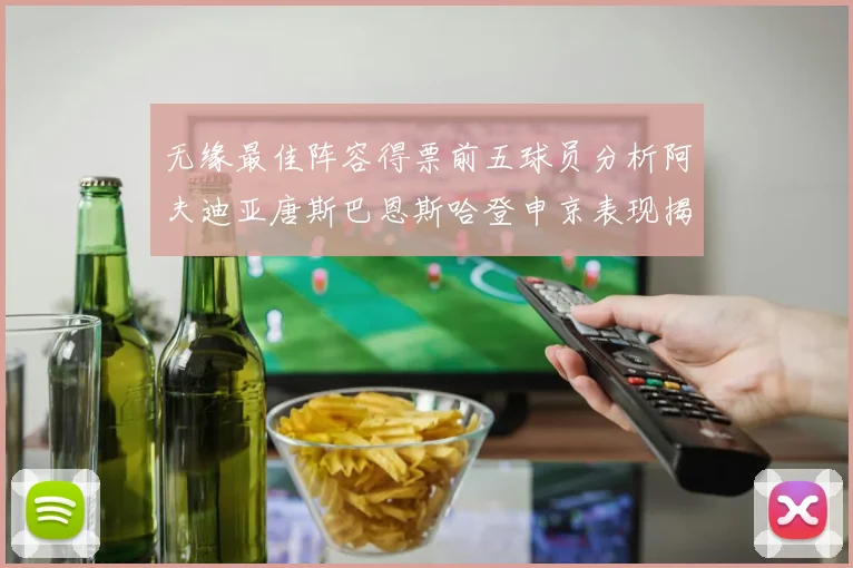 无缘最佳阵容得票前五球员分析阿夫迪亚唐斯巴恩斯哈登申京表现揭秘