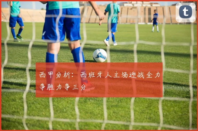 西甲分析：西班牙人主场迎战全力争胜力争三分