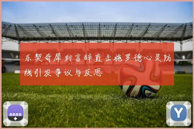 东契奇犀利言辞直击施罗德心灵防线引发争议与反思