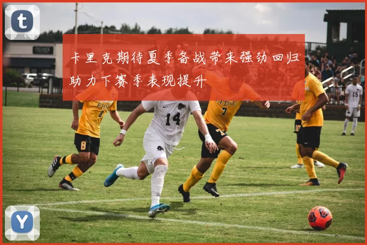 卡里克期待夏季备战带来强劲回归助力下赛季表现提升
