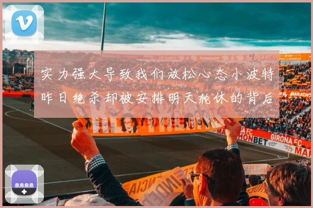 实力强大导致我们放松心态小波特昨日绝杀却被安排明天轮休的背后原因分析